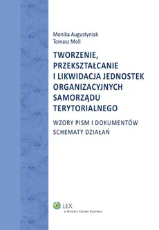 Tworzenie przekształcanie i likwidacja jednostek organizacyjnych samorządu terytorialnego - Monika Augustyniak, Tomasz Moll