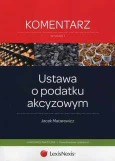Ustawa o podatku akcyzowym Komentarz - Jacek Matarewicz