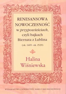 Renesansowa nowoczesność w "przypowieściach", czyli bajkach Biernata z Lublina (ok. 1465 - ok. 1529) - Halina Wiśniewska
