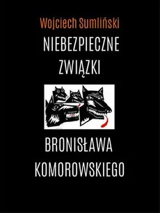 Niebezpieczne związki Bronisława Komorowskiego - Outlet - Wojciech Sumliński