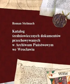 Katalog średniowiecznych dokumentów przechowywanych w Archiwum Państwowym we Wrocławiu - Outlet - Roman Stelmach