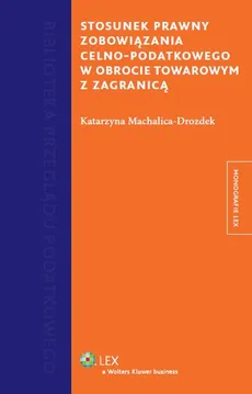 Stosunek prawny zobowiązania celno-podatkowego w obrocie towarowym z zagranicą - Katarzyna Machalica-Drozdek