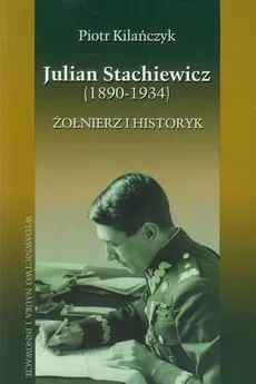 Julian Stachiewicz 1890-1934 Żołnierz i historyk - Outlet - Piotr Kilańczyk