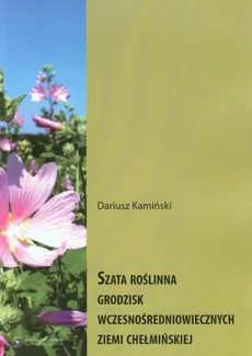 Szata roślinna grodzisk wczesnośredniowiecznych Ziemi Chełmińskiej - Dariusz Kamiński