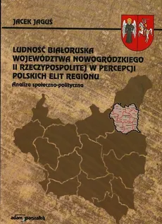Ludność białoruska województwa nowogródzkiego II Rzeczypospolitej w percepcji polskich elit regionu - Jacek Jaguś
