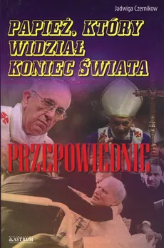 Papież, który widział koniec świata Przepowiednie - Jadwiga Czernikow