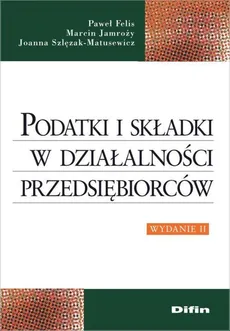 Podatki i składki w działalności przedsiębiorców - Paweł Felis, Marcin Jamroży, Joanna Szlęzak-Matusewicz