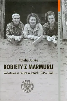 Kobiety z marmuru Robotnice w Polsce w latach 1945-1960 Tom 102 - Outlet - Natalia Jarska
