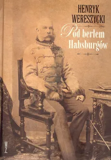 Pod berłem Habsburgów - Outlet - Henryk Wereszycki