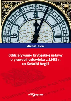 Oddziaływanie brytyjskiej ustawy o prawach człowieka z 1998r. na Kościół Anglii - Outlet - Michał Hucał