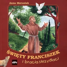 Święty Franciszek i bracia skrzydlaci - Anna Matusiak