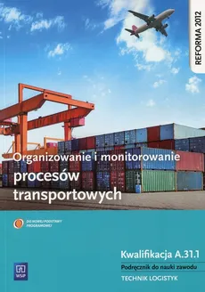Organizowanie i monitorowanie procesów transportowych Podręcznik do nauki zawodu Kwalifikacja A.31.1 - Daria Cybulska, Jarosław Stolarski