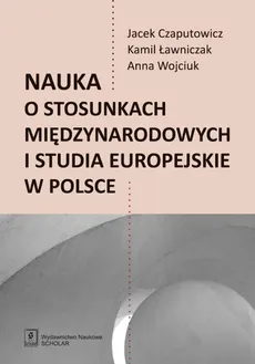 Nauka o stosunkach międzynarodowych i studia europejskie w Polsce - Outlet - Jacej Czaputowicz, Kamil Ławniczak, Anna Wojciuk