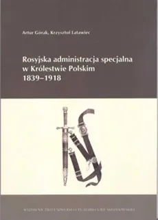 Rosyjska administracja specjalna w Królestwie Polskim 1839-1918 - Artur Górak, Krzysztof Latawiec