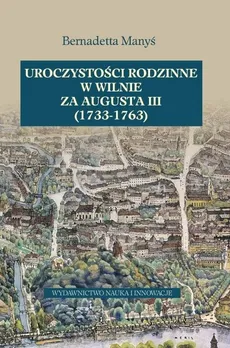 Uroczystości rodzinne w Wilnie za Augusta III 1733-1763 - Bernadetta Manyś