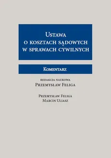 Ustawa o kosztach sądowych w sprawach cywilnych Komentarz - Przemysław Feliga, Marcin Uliasz