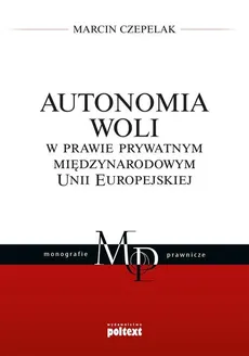Autonomia woli w prawie prywatnym międzynarodowym Unii Europejskiej - Marcin Czepelak