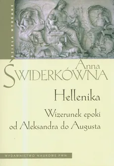 Hellenika Wizerunek epoki od Aleksandra do Augusta - Anna Świderkówna