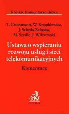 Ustawa o wspieraniu rozwoju usług i sieci telekomunikacyjnych Komentarz - Tomasz Grossmann, Wacław Knopkiewicz, Joanna Sebzda-Załuska