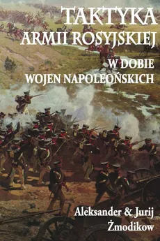 Taktyka armii rosyjskiej w dobie wojen napoleońskich - Aleksander Żmodikow, Jurij Żmodikow