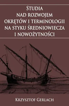 Studia nad rozwojem okrętów i terminologii na styku średniowiecza i nowożytności - Krzysztof Gerlach