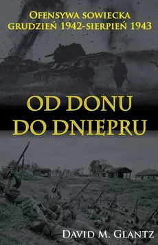 Od Donu do Dniepru Ofensywa sowiecka XII.1942-VII.1943 - Glantz David M.