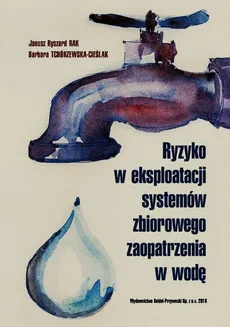 Ryzyko w eksploatacji systemów zbiorowego zaopatrzenia w wodę - Rak Janusz Ryszard, Barbara Tchórzewska-Cieślak