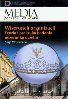 Wizerunek organizacji Teoria i praktyka badania wizerunku uczelni Tom 13 - Alicja Waszkiewicz