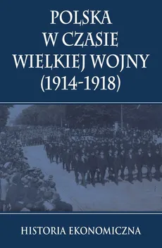 Polska w czasie Wielkiej Wojny Historia Ekonomiczna - Outlet