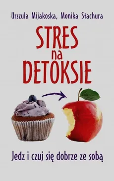 Stres na detoksie - Urszula Mijakoska, Monika Stachura
