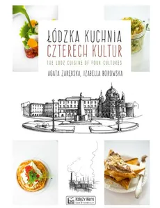 Łódzka kuchnia czterech kultur The Lodz Cuisine of Four Cultures - Izabella Borowska, Agata Zarębska