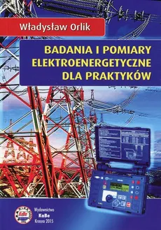 Badania i pomiary elektroenergetyczne dla praktyków - Outlet - Władysław Orlik