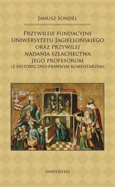 Przywileje fundacyjne Uniwersytetu Jagiellońskiego oraz przywilej nadania szlachectwa jego profesorom - Janusz Sondel