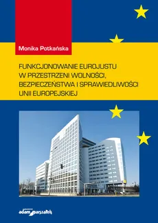 Funkcjonowanie Eurojustu w przestrzeni wolności, bezpieczeństwa i sprawiedliwości Unii Europejskiej - Outlet - Monika Potkańska