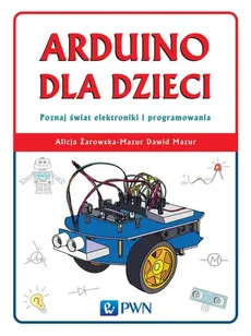 Arduino dla dzieci. Poznaj  świat elektroniki i programowania - Outlet - Dawid Mazur, Alicja Żarowska-Mazur