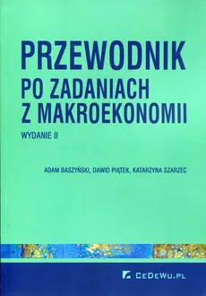 Przewodnik po zadaniach z makroekonomii - Adam Baszyński, Dawid Piątek, Katarzyna Szarzec