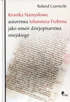 Kronika Namysłowa autorstwa Johannesa Frobena jako utwór dziejopisarstwa miejskiego - Outlet - Roland Czarnecki