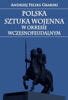 Polska sztuka wojenna w okresie wczesnofeudalnym - Grabski Andrzej Feliks