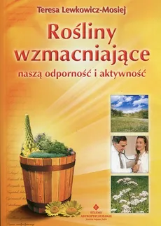 Rośliny wzmacniające naszą odporność i aktywność - Teresa Lewkowicz-Mosiej