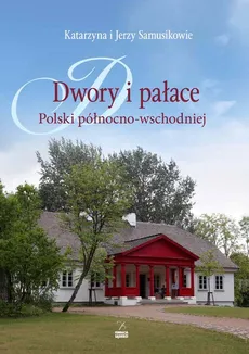 Dwory i pałace Polski północno-wschodniej - Jerzy Samusik, Katarzyna Samusik