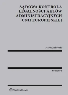 Sądowa kontrola legalności aktów administracyjnych Unii Europejskiej - Marek Jaśkowski