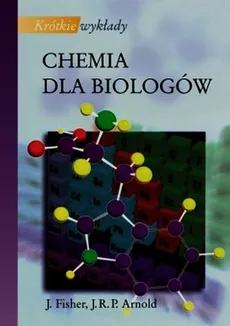 Krótkie wykłady Chemia dla biologów - Arnold John R.P., Julie Fisher