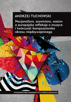 Nacjonalizm, szowinizm, rasizm a europejska refleksja o muzyce i twórczość kompozytorska okresu międzywojennego - Outlet - Andrzej Tuchowski