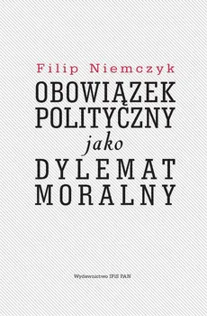 Obowiązek polityczny jako dylemat moralny - Outlet - Filip Niemczyk