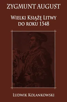 Zygmunt August Wielki Książę Litwy do roku 1548 - Outlet - Ludwik Kolankowski