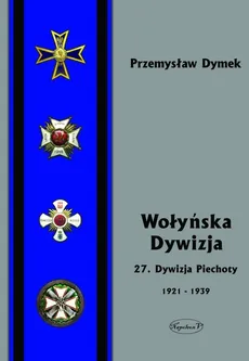 Wołyńska Dywizja 27 Dywizja Piechoty w latach 1921-1939 - Outlet - Przemyław Dymek