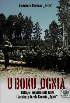U boku Ognia Relacje i wspomnienia ludzi i żołnierzy Józefa Kurasia "Ognia" - Kazimierz Garbacz