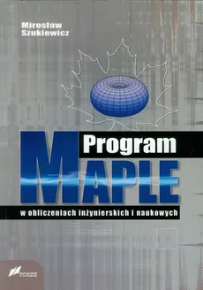 Program Maple w obliczeniach inżynierskich i naukowych - Mirosław Szukiewicz