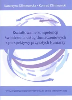 Kształtowanie kompetencji świadczenia usług tłumaczeniowych z perspektywy przyszłych tłumaczy - Katarzyna Klimkowska, Konrad Klimkowski