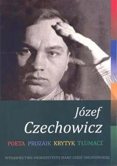 Józef Czechowicz. Poeta - Prozaik - Krytyk - Tłumacz